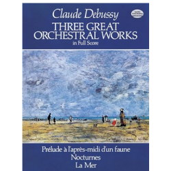 Claude Debussy Three Great Orchestral Works in Full Score: Prélude a l'après-midi d'un faune, Nocturnes, La Mer
